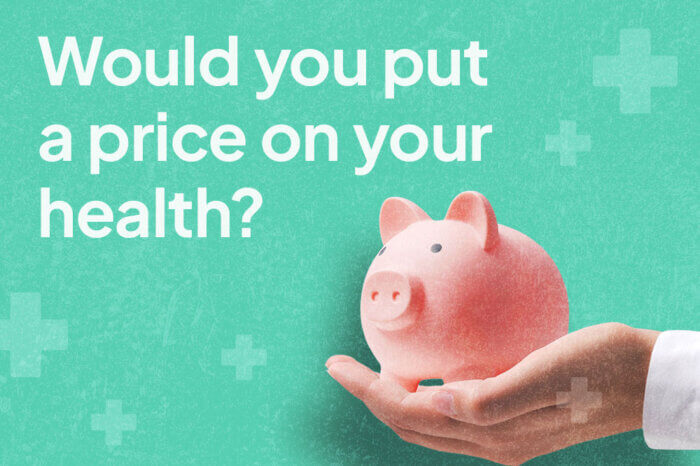 a hand holding a piggy bank on a green background with white text reading "Would you put a price on your health?"